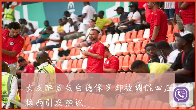 女友醉后告白德保罗却被调侃回应梅西引发热议
