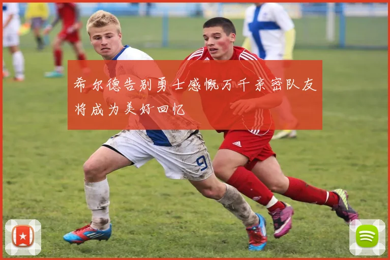 希尔德告别勇士感慨万千亲密队友将成为美好回忆