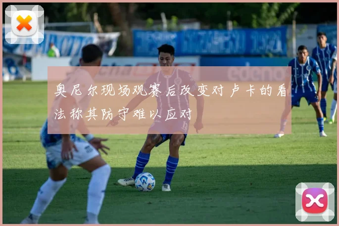 奥尼尔现场观赛后改变对卢卡的看法称其防守难以应对