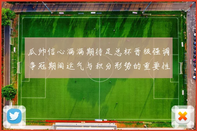 瓜帅信心满满期待足总杯晋级强调争冠期间运气与积分形势的重要性