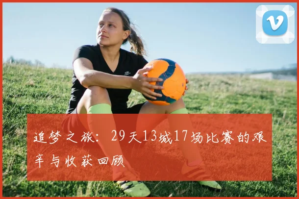 追梦之旅：29天13城17场比赛的艰辛与收获回顾