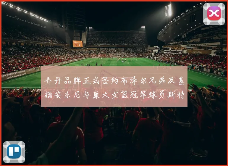 乔丹品牌正式签约布泽尔兄弟及基扬安东尼与康大女篮冠军球员斯特朗
