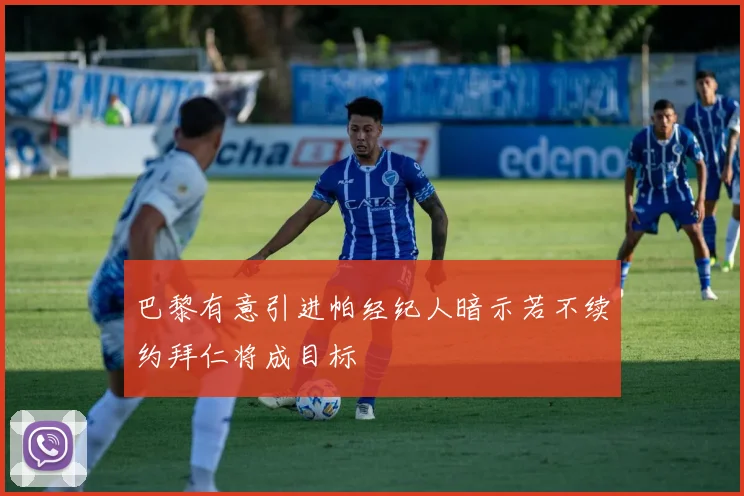 巴黎有意引进帕经纪人暗示若不续约拜仁将成目标