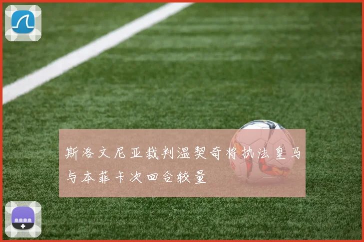 斯洛文尼亚裁判温契奇将执法皇马与本菲卡次回合较量