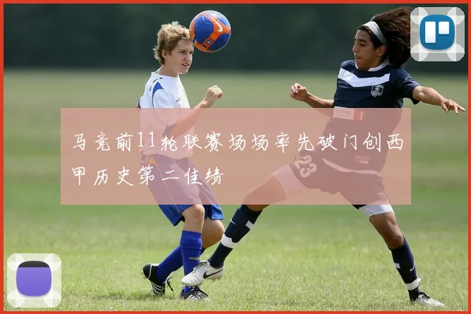 马竞前11轮联赛场场率先破门创西甲历史第二佳绩