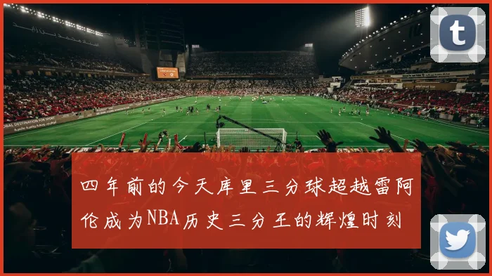 四年前的今天库里三分球超越雷阿伦成为NBA历史三分王的辉煌时刻