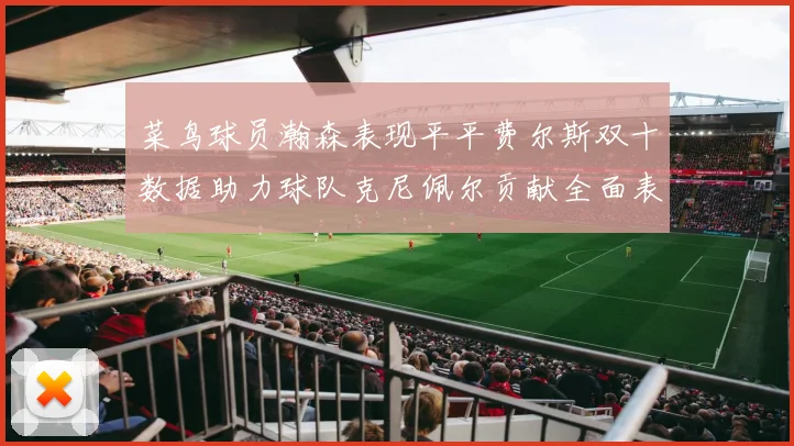 菜鸟球员瀚森表现平平费尔斯双十数据助力球队克尼佩尔贡献全面表现