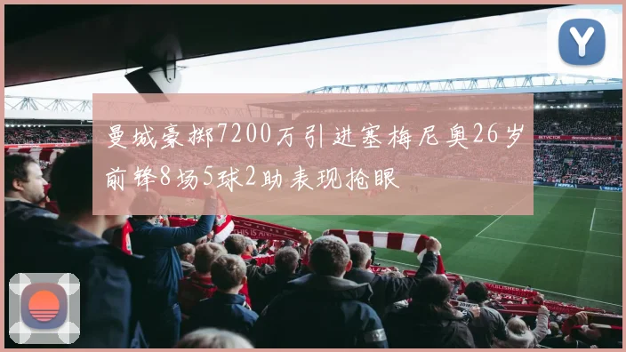 曼城豪掷7200万引进塞梅尼奥26岁前锋8场5球2助表现抢眼
